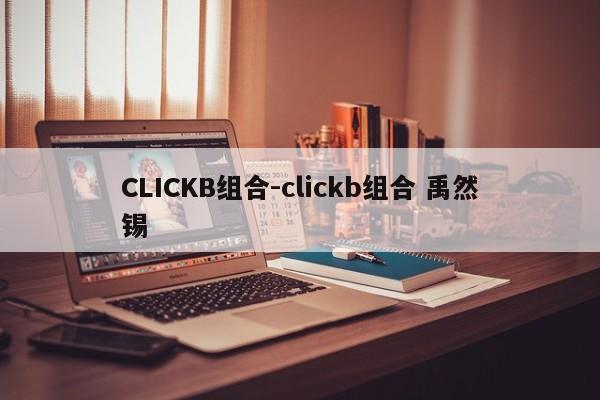 CLICKB组合-clickb组合 禹然锡