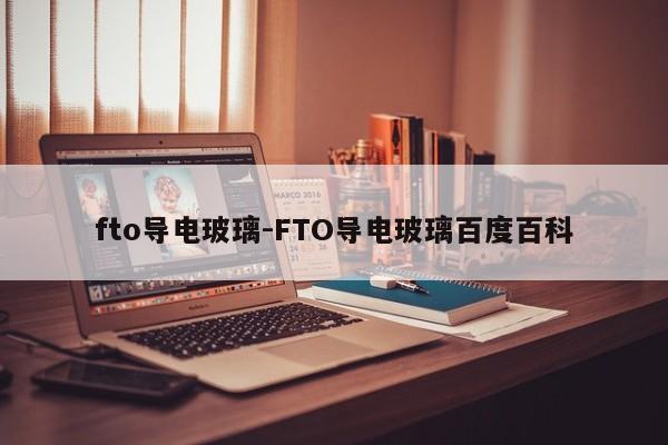 fto导电玻璃-FTO导电玻璃百度百科