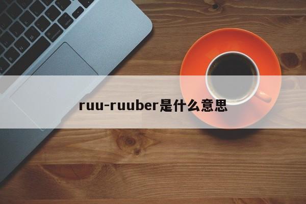 ruu-ruuber是什么意思