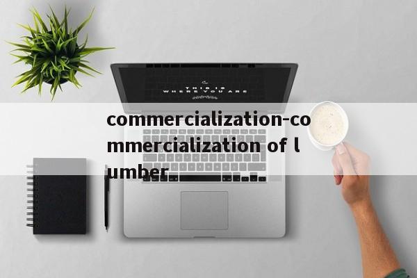 commercialization-commercialization of lumber