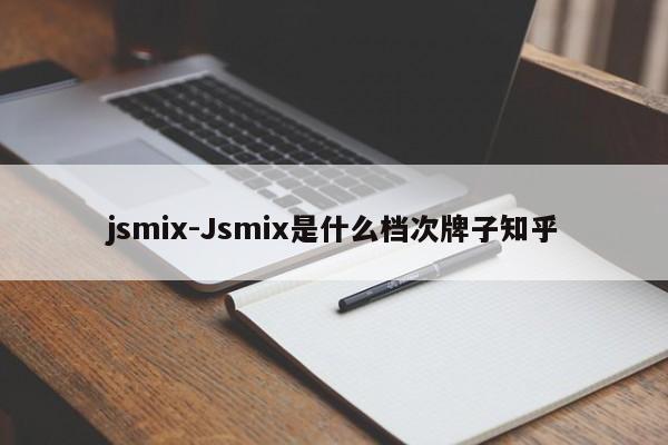 jsmix-Jsmix是什么档次牌子知乎