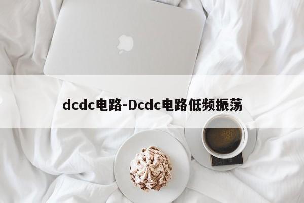 dcdc电路-Dcdc电路低频振荡