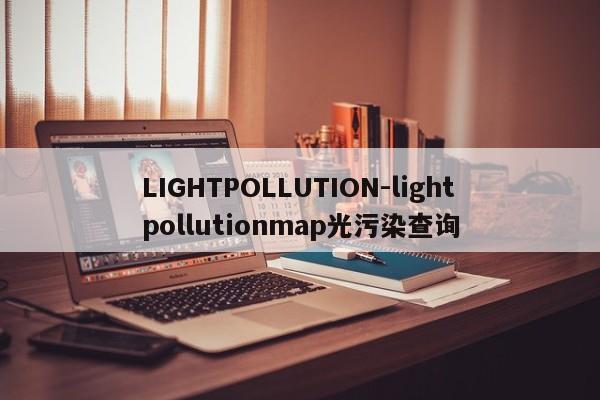 LIGHTPOLLUTION-lightpollutionmap光污染查询
