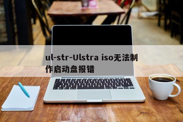 ul-str-Ulstra iso无法制作启动盘报错